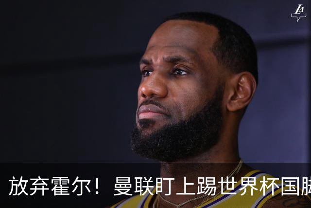 放弃霍尔！曼联盯上踢世界杯国脚，身价2500万，19岁小将迎来大考